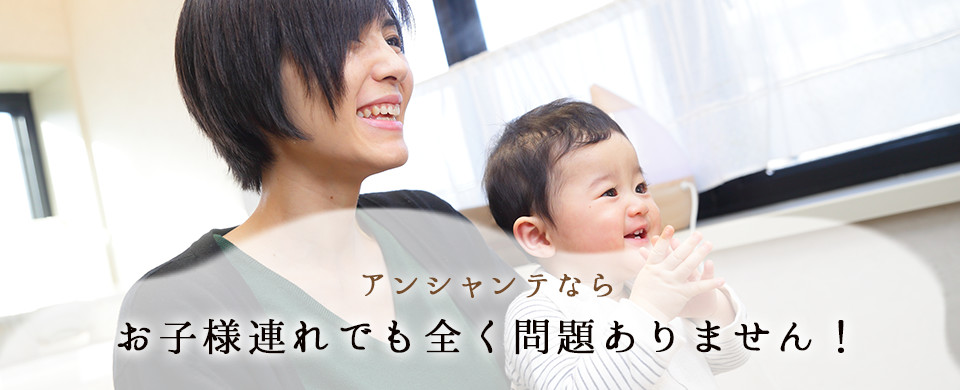 アンシャンテなら お子様連れでも全く問題ありません!