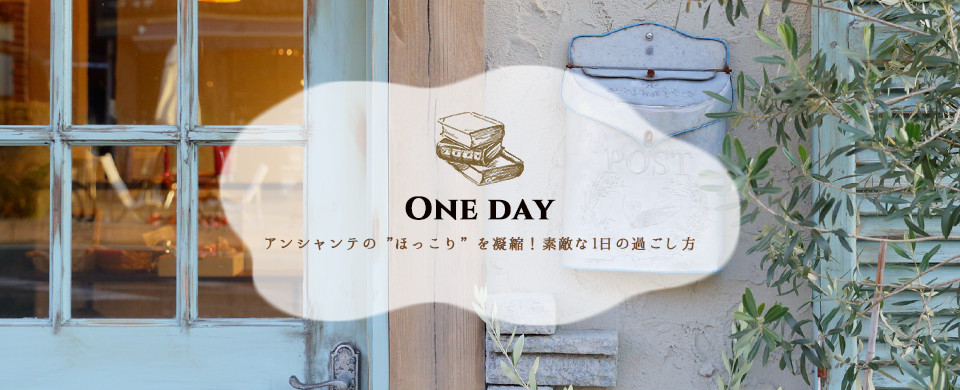 ONE DAY アンシャンテのほっこりを凝縮！素敵な1日の過ごし方