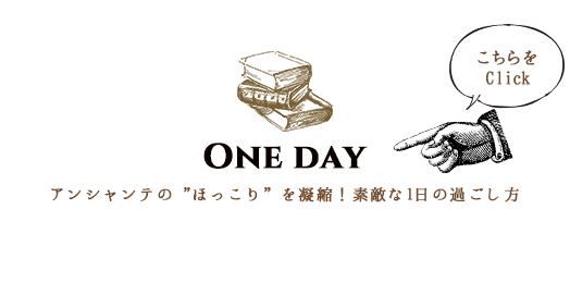 ONE DAY アンシャンテのほっこりを凝縮！素敵な1日の過ごし方