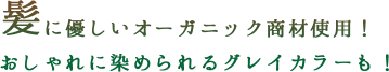 髪に優しいオーガニック商材使用！ おしゃれに染められるグレイカラーも！